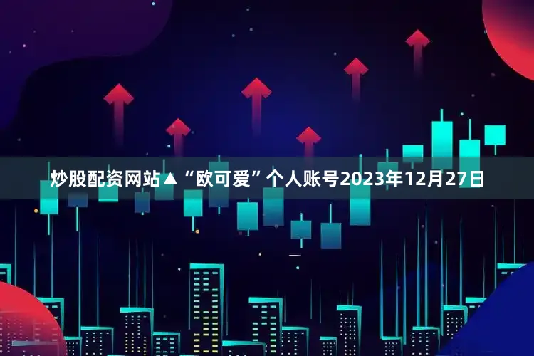 炒股配资网站▲“欧可爱”个人账号　　2023年12月27日
