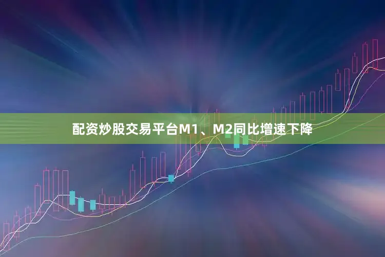 配资炒股交易平台M1、M2同比增速下降