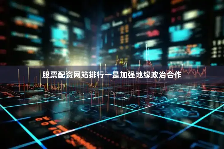 股票配资网站排行一是加强地缘政治合作