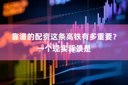 靠谱的配资　　这条高铁有多重要？一个现实背景是