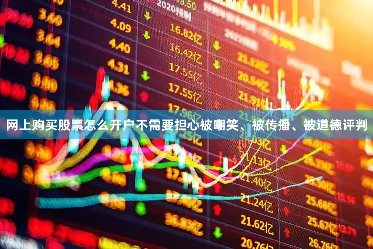 网上购买股票怎么开户不需要担心被嘲笑、被传播、被道德评判