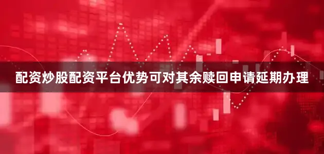 配资炒股配资平台优势可对其余赎回申请延期办理