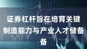 证券杠杆旨在培育关键制造能力与产业人才储备