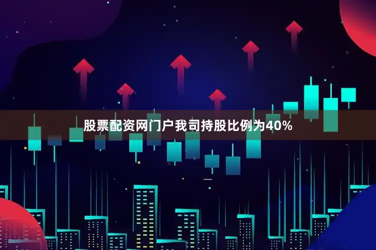 股票配资网门户我司持股比例为40%
