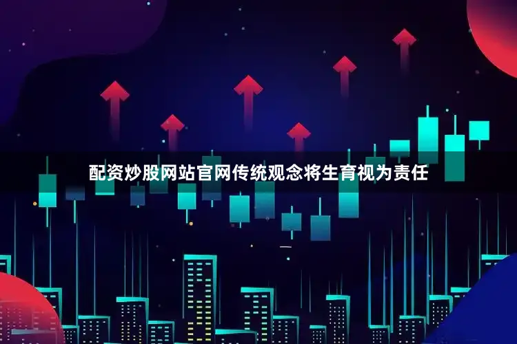 配资炒股网站官网传统观念将生育视为责任
