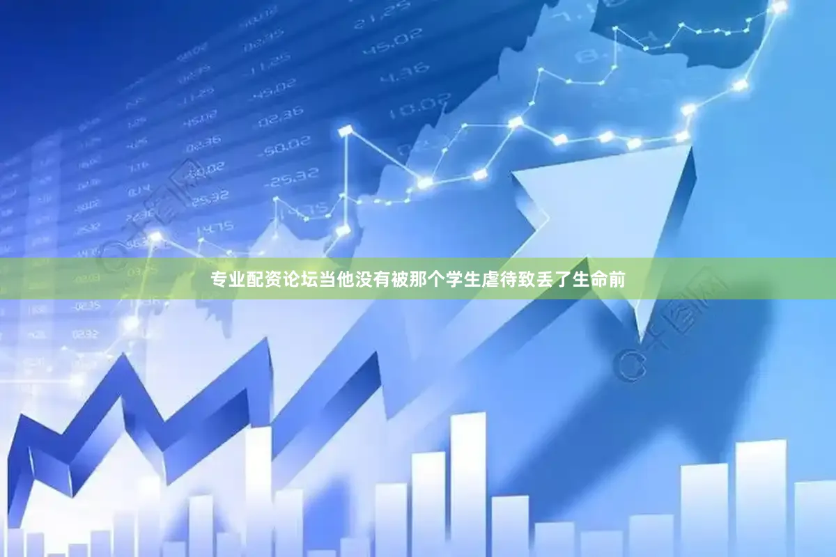 专业配资论坛当他没有被那个学生虐待致丢了生命前