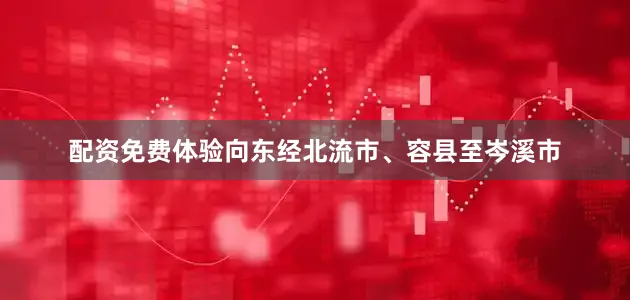 配资免费体验向东经北流市、容县至岑溪市