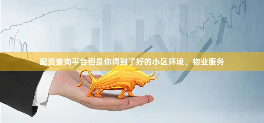 配资查询平台但是你得到了好的小区环境、物业服务