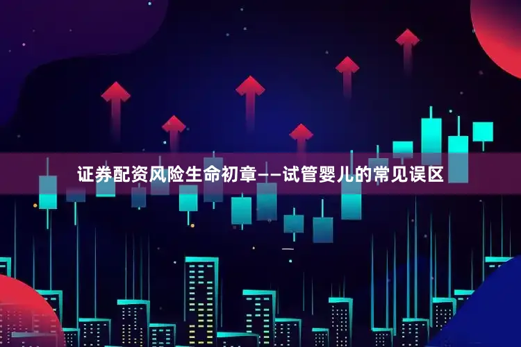 证券配资风险生命初章——试管婴儿的常见误区