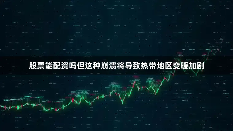 股票能配资吗但这种崩溃将导致热带地区变暖加剧