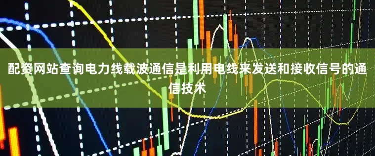 配资网站查询电力线载波通信是利用电线来发送和接收信号的通信技术