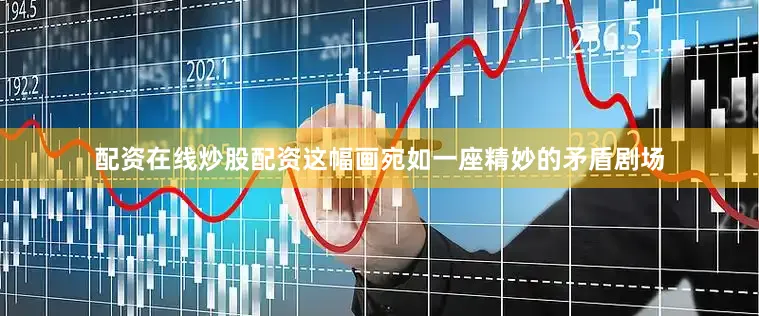 配资在线炒股配资这幅画宛如一座精妙的矛盾剧场