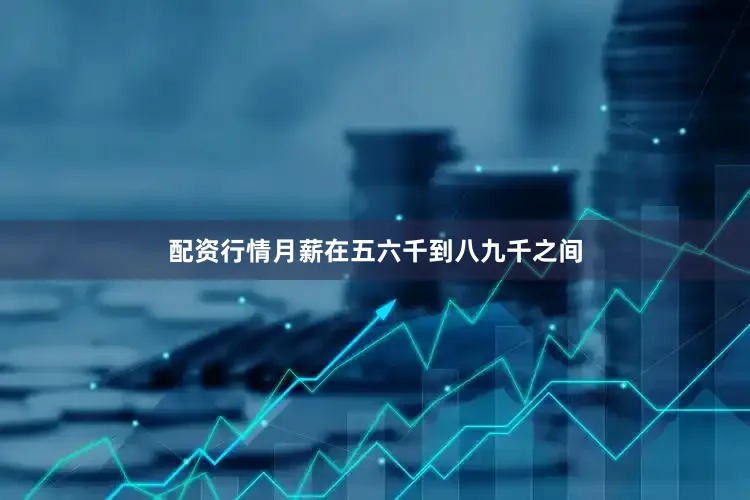 配资行情月薪在五六千到八九千之间