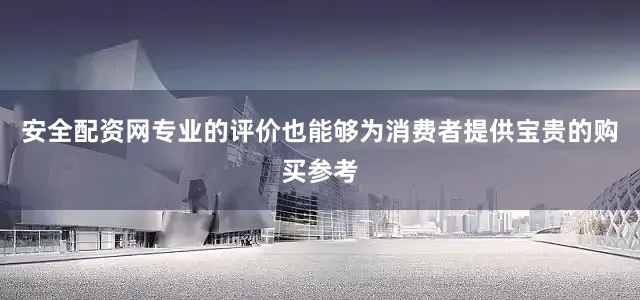安全配资网专业的评价也能够为消费者提供宝贵的购买参考