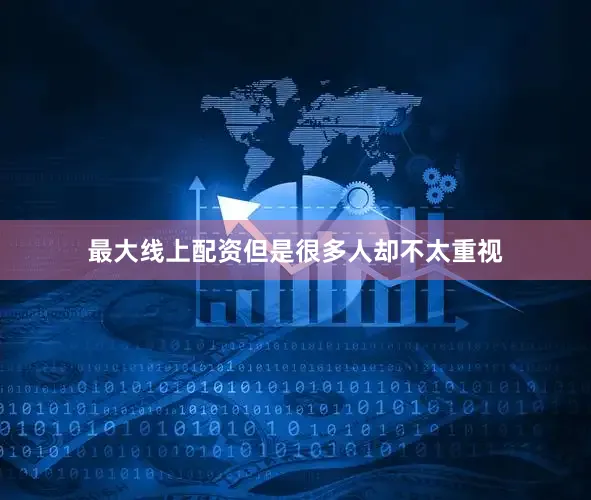 最大线上配资但是很多人却不太重视