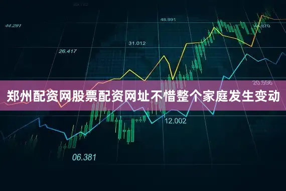 郑州配资网股票配资网址不惜整个家庭发生变动