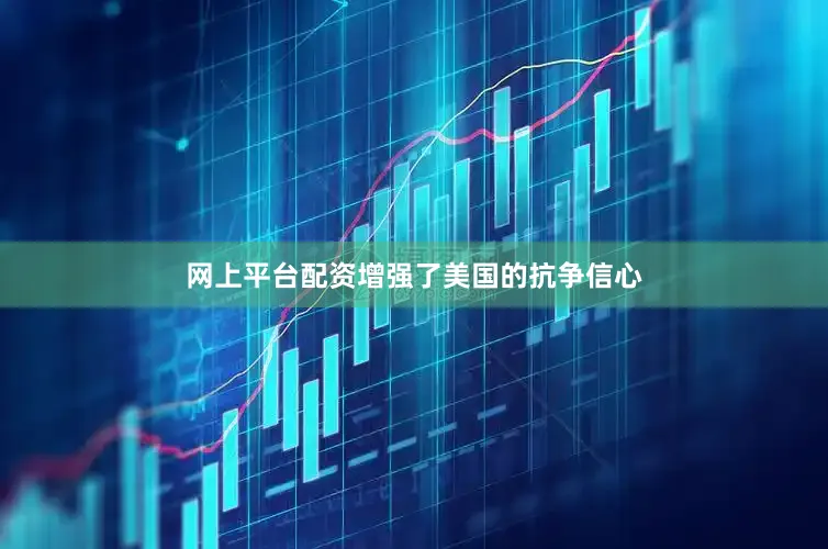 网上平台配资增强了美国的抗争信心