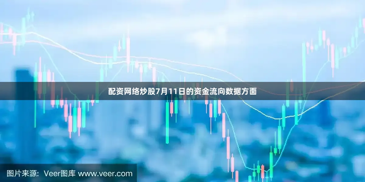 配资网络炒股7月11日的资金流向数据方面