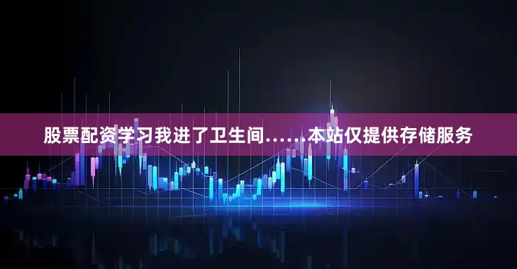 股票配资学习我进了卫生间……本站仅提供存储服务