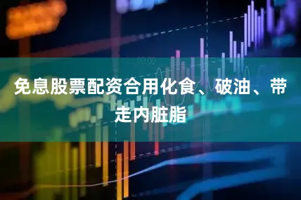 免息股票配资合用化食、破油、带走内脏脂