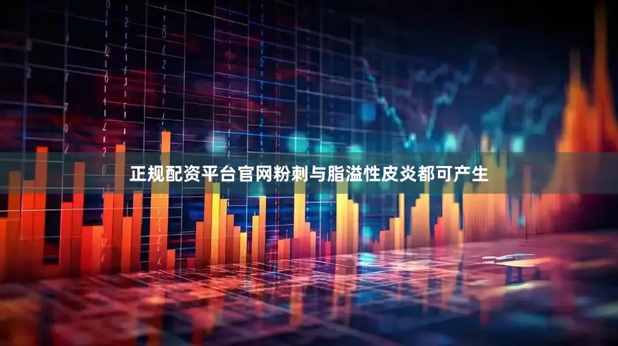 正规配资平台官网粉刺与脂溢性皮炎都可产生