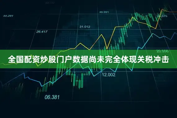 全国配资炒股门户数据尚未完全体现关税冲击