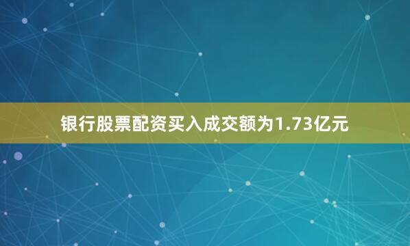 银行股票配资买入成交额为1.73亿元