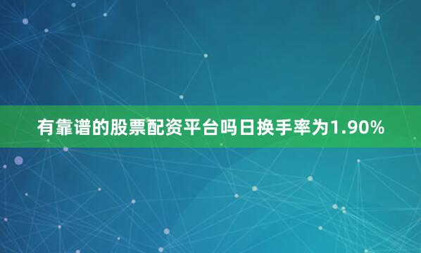 有靠谱的股票配资平台吗日换手率为1.90%