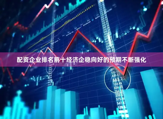 配资企业排名前十经济企稳向好的预期不断强化