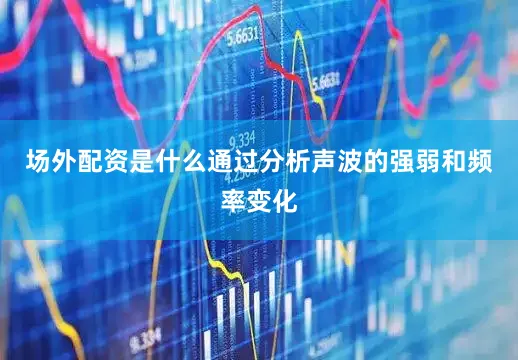 场外配资是什么通过分析声波的强弱和频率变化