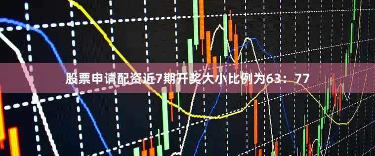 股票申请配资近7期开奖大小比例为63：77