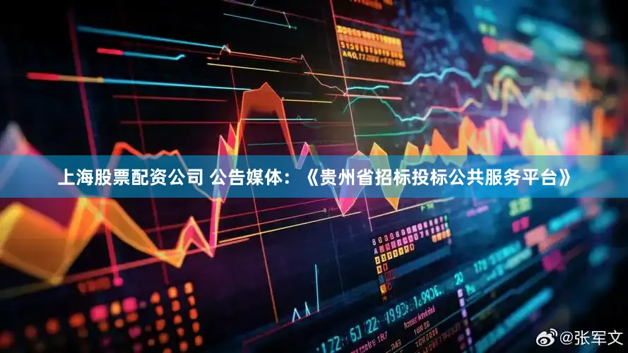 上海股票配资公司 公告媒体：《贵州省招标投标公共服务平台》