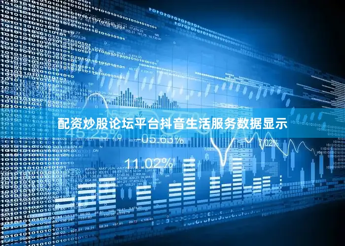 配资炒股论坛平台抖音生活服务数据显示