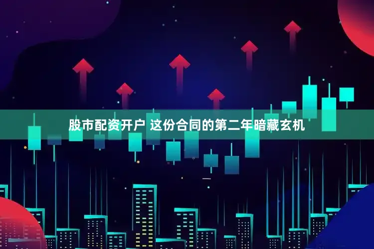股市配资开户 这份合同的第二年暗藏玄机