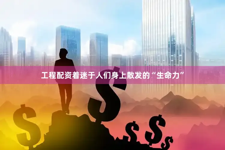工程配资着迷于人们身上散发的“生命力”