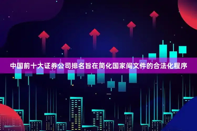 中国前十大证券公司排名旨在简化国家间文件的合法化程序