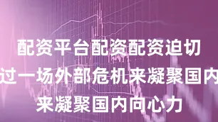 配资平台配资配资迫切需要通过一场外部危机来凝聚国内向心力