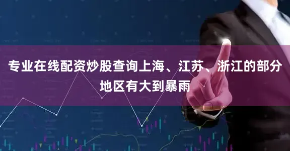 专业在线配资炒股查询上海、江苏、浙江的部分地区有大到暴雨