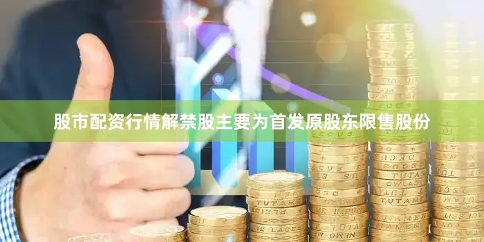 股市配资行情解禁股主要为首发原股东限售股份