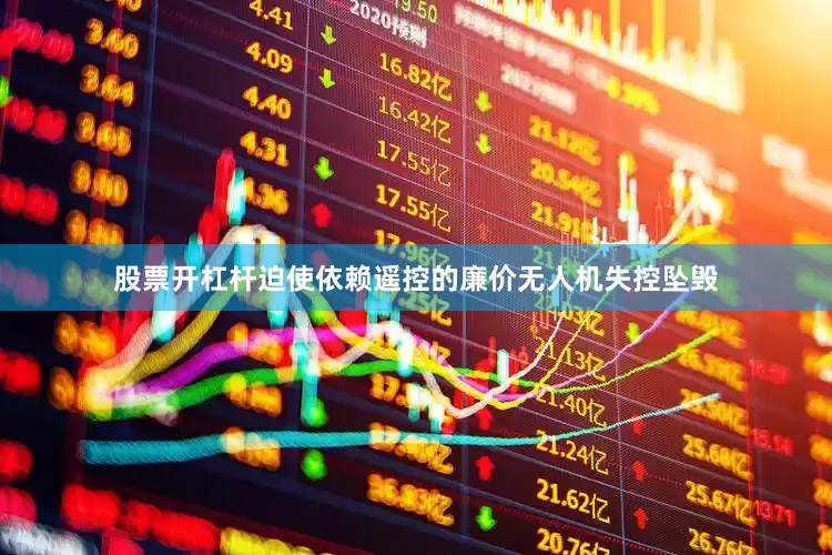 股票开杠杆迫使依赖遥控的廉价无人机失控坠毁