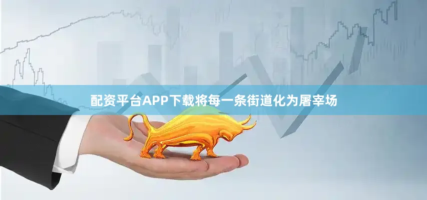 配资平台APP下载将每一条街道化为屠宰场