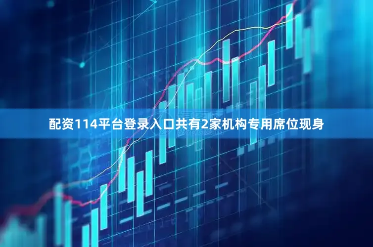 配资114平台登录入口共有2家机构专用席位现身