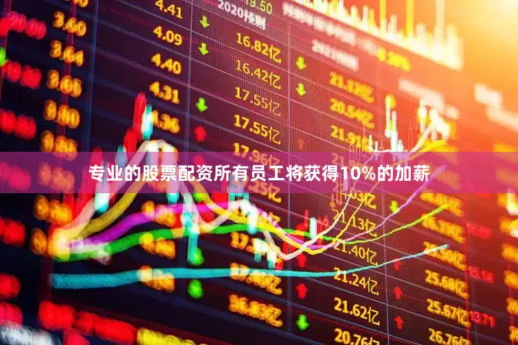 专业的股票配资所有员工将获得10%的加薪
