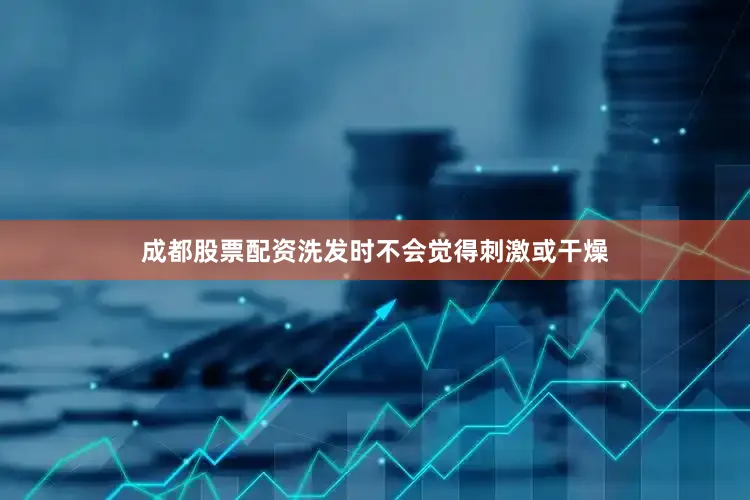 成都股票配资洗发时不会觉得刺激或干燥