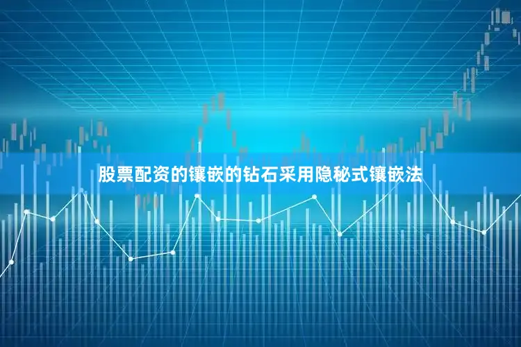 股票配资的镶嵌的钻石采用隐秘式镶嵌法