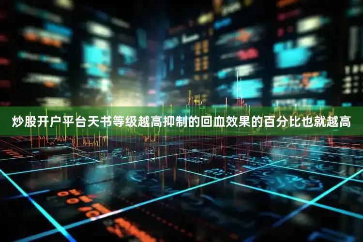 炒股开户平台天书等级越高抑制的回血效果的百分比也就越高