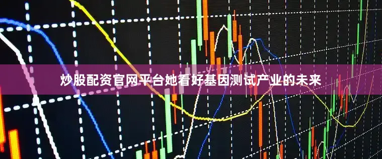 炒股配资官网平台她看好基因测试产业的未来