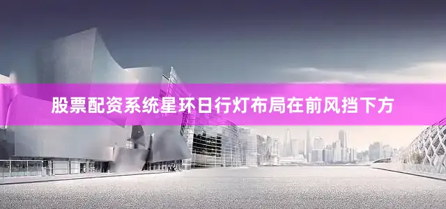 股票配资系统星环日行灯布局在前风挡下方