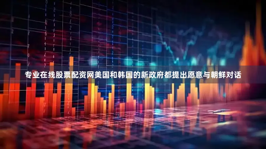 专业在线股票配资网美国和韩国的新政府都提出愿意与朝鲜对话