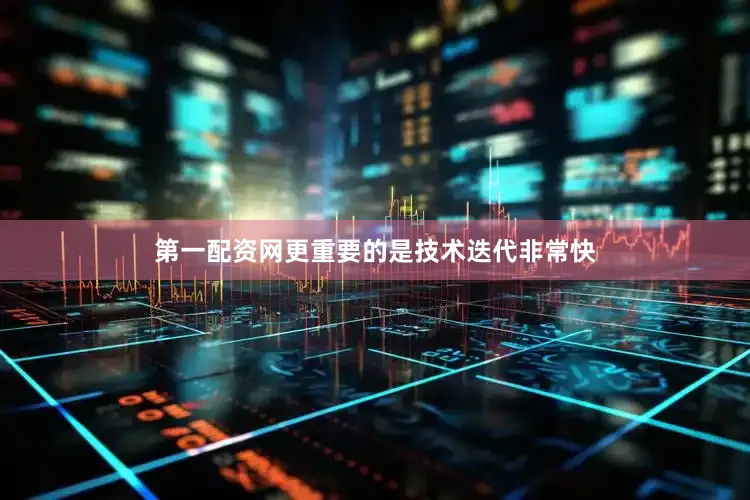 第一配资网更重要的是技术迭代非常快